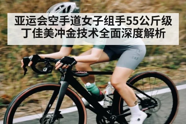 亚运会空手道女子组手55公斤级丁佳美冲金技术全面深度解析