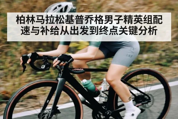 柏林马拉松基普乔格男子精英组配速与补给从出发到终点关键分析